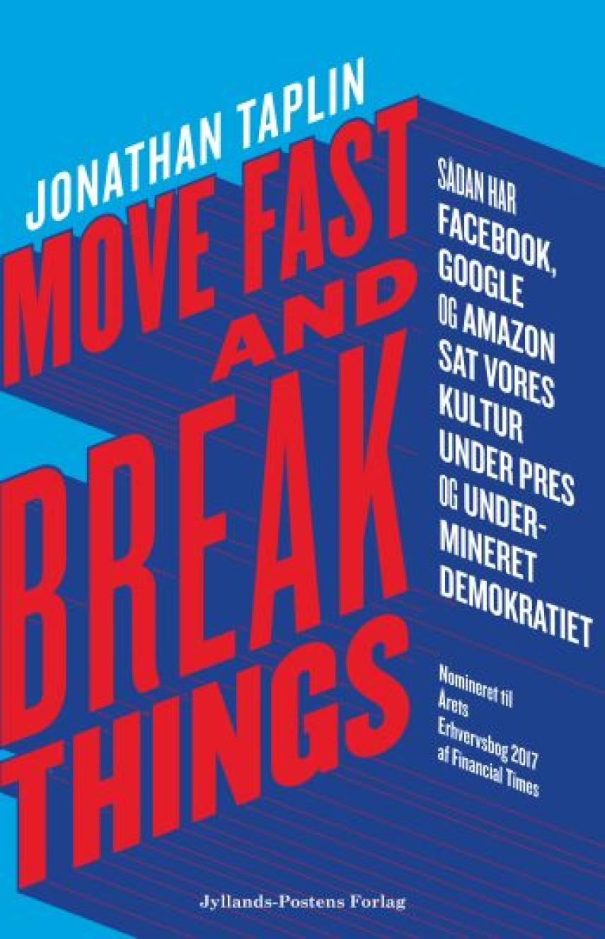 Jonathan Taplin: Move fast and break things : sådan har Google, Facebook og Amazon sat vores kultur under pres og undermineret demokratiet